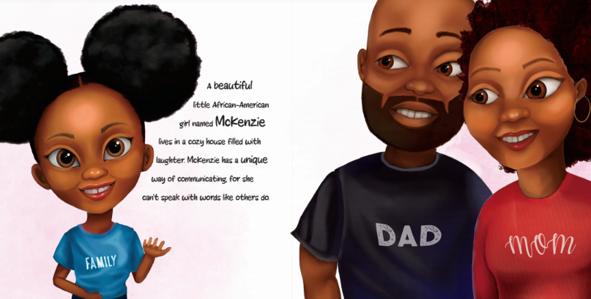 An illustrated portrait of McKenzie, a smiling little girl who has large puffy hair buns. She wears a blue shirt that says "Family" and waves at the viewer. Next to her are her parents—her father, a bearded man wearing a "Dad" shirt, and her mother, a woman with curly red hair wearing a "Mom" shirt.  The text reads: “"A beautiful little African-American girl named McKenzie lives in a cozy house filled with laughter. McKenzie has a unique way of communicating, for she can't speak with words like others do."