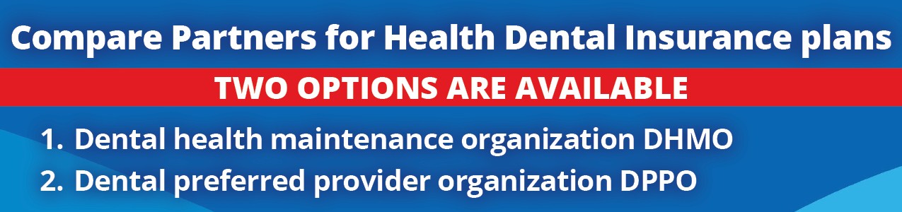 Compare partners for health dental insurance plans. Two options are available. 1 dental health maintenance organization DHMO. 2 dental preferred provider organization DPPO.