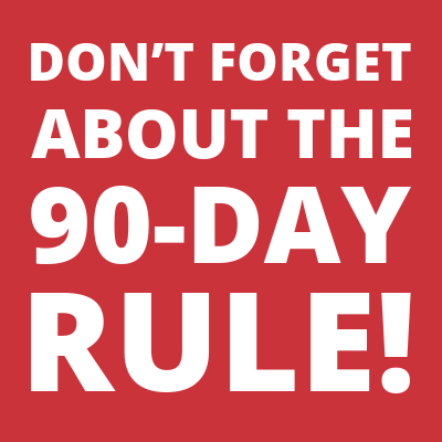Don’t Forget About the 90-Day Rule!