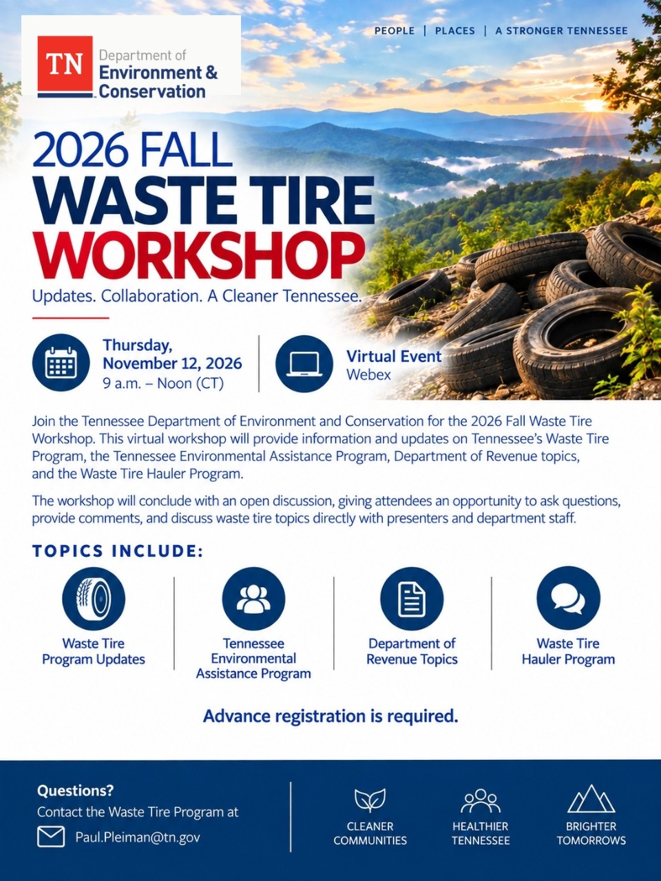 2026 Fall Waste Tire Workshop 2026 Fall Waste Tire Workshop flyer featuring a Tennessee mountain landscape at sunrise with a pile of used tires in the foreground. The virtual Tennessee Department of Environment and Conservation event will be held Thursday, November 12, 2026, from 9 a.m. to noon Central Time. Topics include Waste Tire Program updates, the Tire Environmental Act Program, Department of Revenue topics, and the Waste Tire Hauler Program. The workshop will conclude with an open discussion with presenters and department staff. Advance registration is required. Contact Paul.Pleiman@tn.gov with questions.