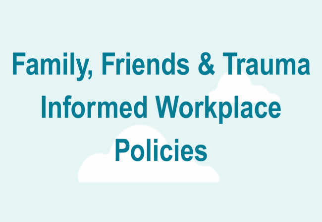Family, Friends and Trauma Informed Workplace Policies